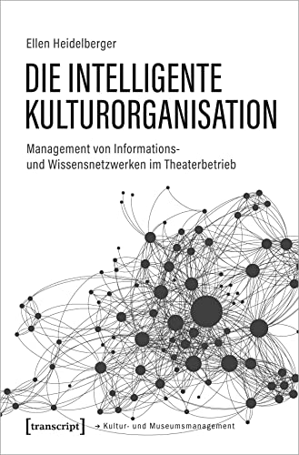 Die intelligente Kulturorganisation: Management von Informations- und Wissensnetzwerken im Theaterbetrieb (Schriften zum Kultur- und Museumsmanagement) von Transcript Verlag