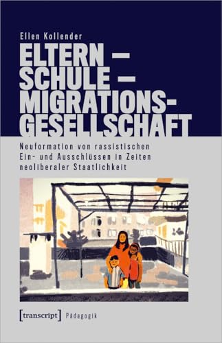 Eltern - Schule - Migrationsgesellschaft: Neuformation von rassistischen Ein- und Ausschlüssen in Zeiten neoliberaler Staatlichkeit (Pädagogik) von Transcript Verlag