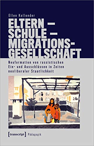 Eltern - Schule - Migrationsgesellschaft: Neuformation von rassistischen Ein- und Ausschlüssen in Zeiten neoliberaler Staatlichkeit (Pädagogik)
