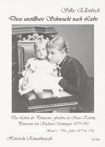 Diese unstillbare Sehnsucht nach Liebe - Band 1 – Die Jahre 1879 bis 1906 - Das Leben der Prinzessin Feodora zu Reuss-Köstritz, Prinzessin von Sachsen-Meiningen 1879-1945 - Historische Romanbiografie von Verlag DeBehr