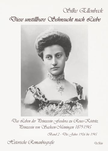 Diese unstillbare Sehnsucht nach Liebe - Band 2 – Die Jahre 1906 bis 1945 - Das Leben der Prinzessin Feodora zu Reuss-Köstritz, Prinzessin von Sachsen-Meiningen 1879-1945 - Historische Romanbiografie von DeBehr