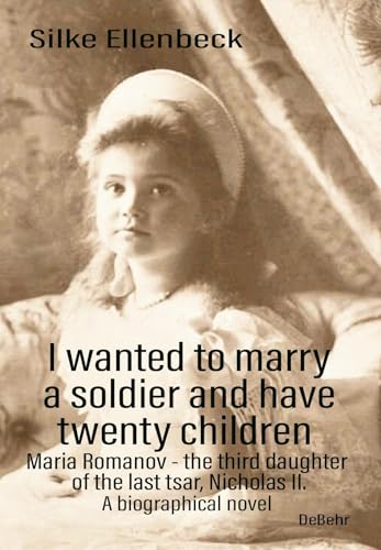 I wanted to marry a soldier and have twenty children - Maria Romanov - the third daughter of the last tsar, Nicholas II. - A biographical novel I wanted to marry a soldier and have twenty children - Maria Romanov - the third daughter of the last tsar, Nicholas II. - A biographical novel von DeBehr