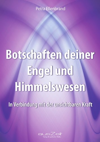 Botschaften deiner Engel und Himmelswesen: In Verbindung mit der unsichtbaren Kraft von ausZeit Verlag