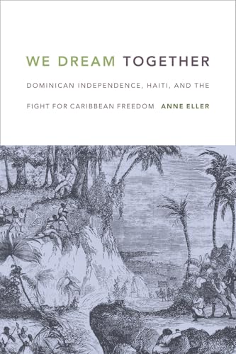 We Dream Together: Dominican Independence, Haiti, and the Fight for Caribbean Freedom