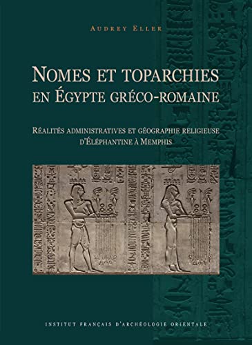 Nomes Et Toparchies En Egypte Greco-romaine: Realites Administratives Et Geographie Religieuse D'elephantine a Memphis (Bibliotheque D'etude, 179)