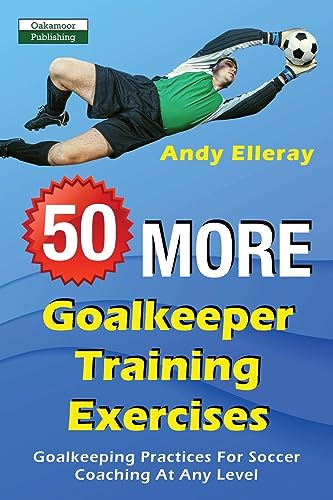 50 More Goalkeeper Training Exercises: Goalkeeping Practices For Soccer Coaching At Any Level von Oakamoor Publishing