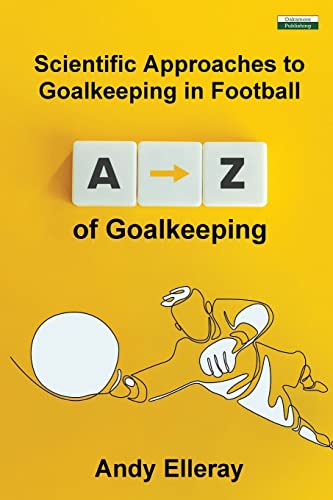 A-Z of Goalkeeping: Scientific Approaches to Goalkeeping in Football von Oakamoor Publishing