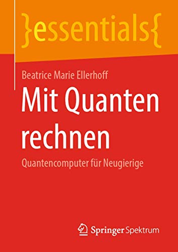 Mit Quanten rechnen: Quantencomputer für Neugierige (essentials) von Springer Spektrum