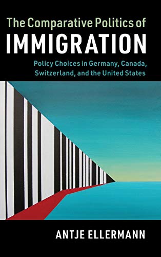 The Comparative Politics of Immigration: Policy Choices in Germany, Canada, Switzerland, and the United States (Cambridge Studies in Comparative Politics)