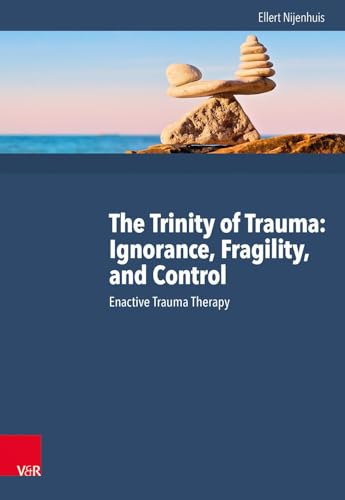 The Trinity of Trauma: Ignorance, Fragility, and Control: Enactive Trauma Therapy The Trinity of Trauma: Ignorance, Fragility, and Control: Enactive Trauma Therapy