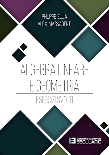 Algebra Lineare e Geometria. Esercizi svolti Algebra Lineare e Geometria. Esercizi svolti von Società Editrice Esculapio
