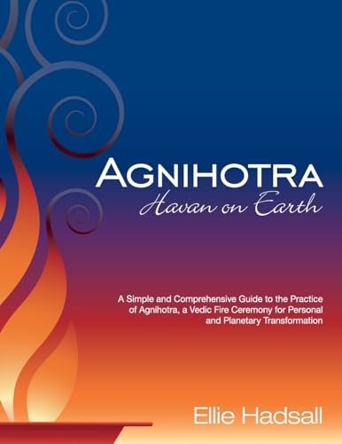 Agnihotra: Havan on Earth: A simple and comprehensive guide to the practice of Agnihotra, a Vedic fire ceremony for personal and planetary healing