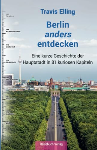 BERLIN anders ENTDECKEN: Eine kurze Geschichte der Hauptstadt in 81 kuriosen Kapiteln von Reisebuch Verlag