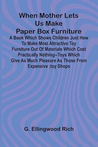 When Mother Lets Us Make Paper Box Furniture: A Book Which Shows Children Just How To Make Most Attractive Toy Furniture Out Of Materials Which Cost ... Pleasure As Those From Expensive;Toy Shops von Alpha Edition
