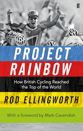Project Rainbow: How British Cycling Reached the Top of the World: How British Cycling Reached the Top of the World. With a Foreword by Mark Cavendish von Faber & Faber
