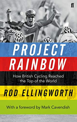 Project Rainbow: How British Cycling Reached the Top of the World: How British Cycling Reached the Top of the World. With a Foreword by Mark Cavendish von Faber & Faber