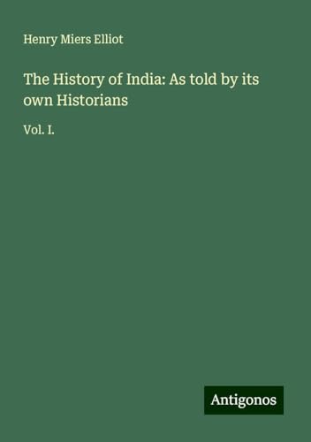 The History of India: As told by its own Historians: Vol. I. von Antigonos Verlag
