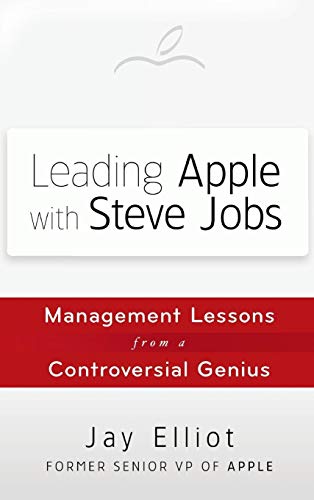 Leading Apple with Steve Jobs: Management Lessons from a Controversial Genius Leading Apple with Steve Jobs: Management Lessons from a Controversial Genius