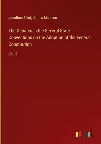 The Debates in the Several State Conventions on the Adoption of the Federal Constitution: Vol. 2 von Outlook Verlag