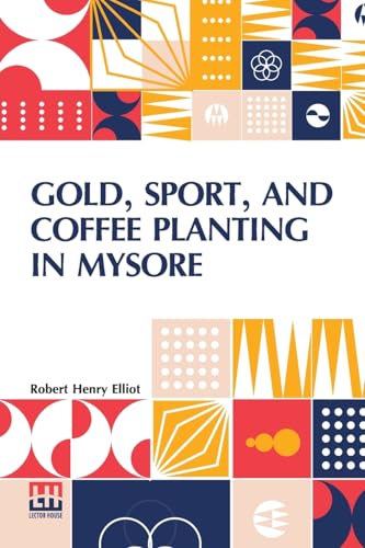 Gold, Sport, And Coffee Planting In Mysore: With Chapters On Coffee Planting In Coorg, The Mysore Representative Assembly, The Indian Congress, Caste, ... The 38 Years Experiences Of A Mysore Planter von Lector House