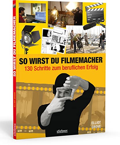 So wirst du Filmemacher: 130 Schritte zum beruflichen Erfolg