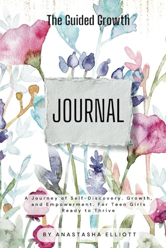 The Guided Growth Journal: A Journey of Self-Discovery, Growth, and Empowerment For Teen Girls Ready to Thrive