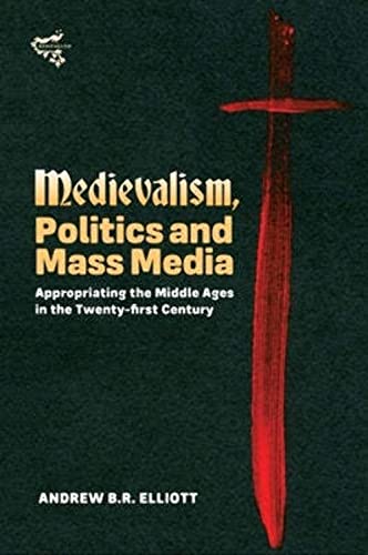 Medievalism, Politics and Mass Media: Appropriating the Middle Ages in the Twenty-first Century (Medievalism, 10, Band 10)