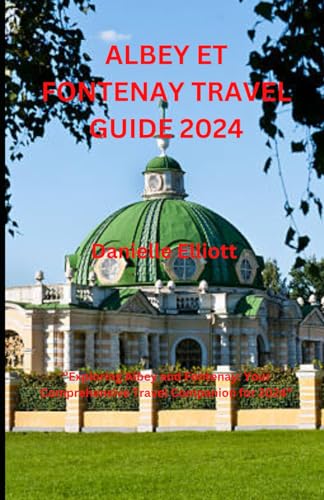 ALBEY ET FONTENAY TRAVEL GUIDE 2024: ‘’Exploring Albey and Fontenay: Your Comprehensive Travel Companion for 2024”