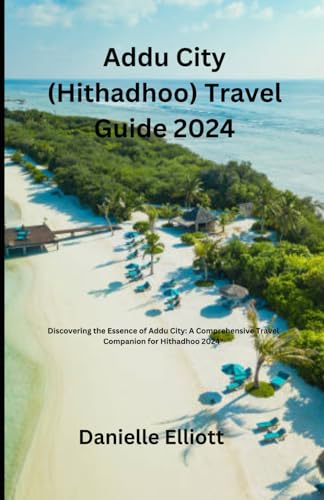 Addu City (Hithadhoo) Travel Guide 2024": Discovering the Essence of Addu City: A Comprehensive Travel Companion for Hithadhoo 2024" von Independently published