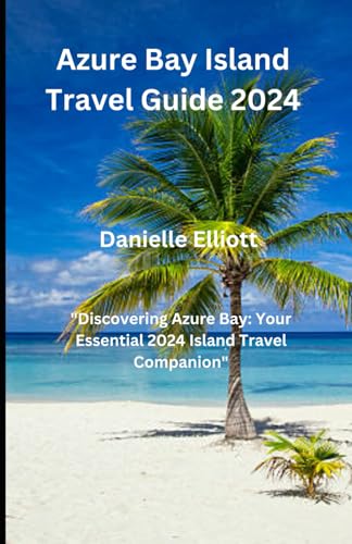 Azure Bay Island Travel Guide 2024: Discovering Azure Bay: Your Essential 2024 Island Travel Companion" von Independently published