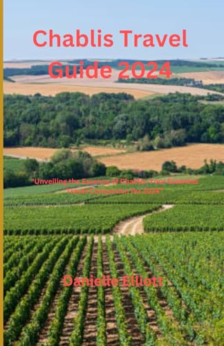 Chablis Travel Guide 2024: "Unveiling the Essence of Chablis: Your Essential Travel Companion for 2024” von Independently published
