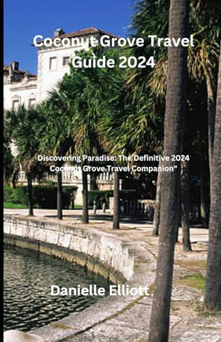 Coconut Grove Travel Guide 2024: "Discovering Paradise: The Definitive 2024 Coconut Grove Travel Companion" von Independently published