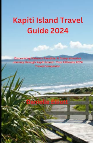 Kapiti Island Travel Guide 2024: "Discovering Nature's Paradise: A Comprehensive Journey through Kapiti Island - Your Ultimate 2024 Travel Companion" von Independently published