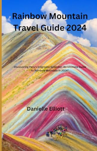 Rainbow Mountain Travel Guide 2024: Discovering Peru's Enigmatic Splendor: An Ultimate Guide to Rainbow Mountain in 2024" von Independently published