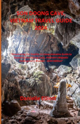 SON DOONG CAVE, VIETNAM TRAVEL GUIDE 2024: "Discovering the Depths: A Comprehensive Guide to Exploring Son Doong Cave, Vietnam's Majestic Underground Wonder - 2024 Edition"