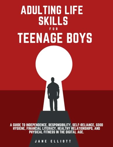 Adulting Life Skills for Teenage Boys: A Guide to Independence, Responsibility, Self-Reliance, Good Hygiene, Financial Literacy, Healthy Relationships, and Physical Fitness in the Digital Age. von Independently published