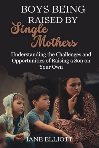 Boys Being Raised By Single Mothers: Understanding the Challenges and Opportunities of Raising a Son on Your Own von Independently published