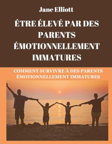 Être élevé par des parents émotionnellement immatures (French Edition): Comment survivre à des parents émotionnellement immatures von Independently published