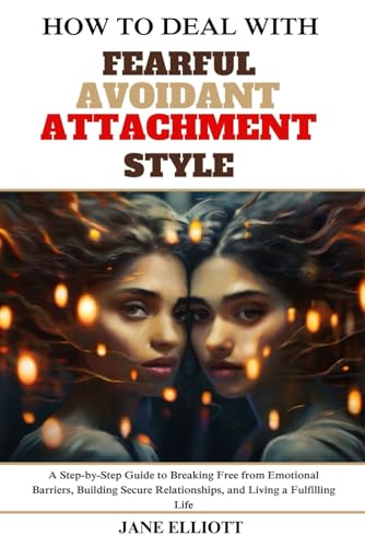How to Deal with Fearful Avoidant Attachment Style: A Step-by-Step Guide to Breaking Free from Emotional Barriers, Building Secure Relationships, and Living a Fulfilling Life von Independently published