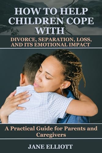 How to Help Children Cope with Divorce, Separation, Loss, and Its Emotional Impact: A Practical Guide for Parents and Caregivers von Independently published