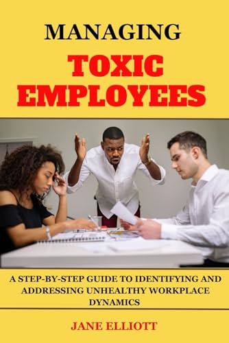Managing Toxic Employees: A Step-by-Step Guide to Identifying and Addressing Unhealthy Workplace Dynamics von Independently published