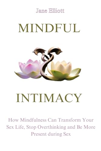 Mindful Intimacy: How Mindfulness Can Transform Your Sex Life, Stop Overthinking and Be More Present during Sex von Independently published