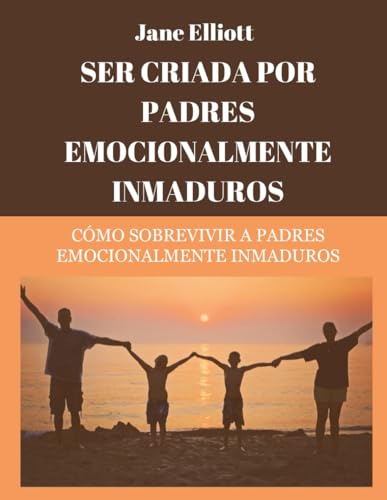 Ser criada por padres emocionalmente inmaduros (Spanish Edition): Cómo sobrevivir a padres emocionalmente inmaduros von Independently published