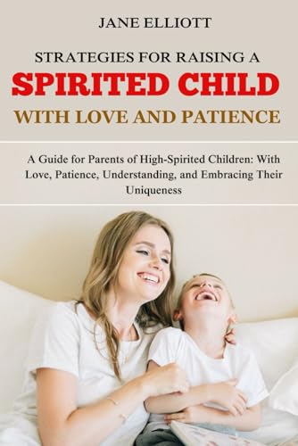 Strategies for Raising a Spirited Child with Love and Patience: A Guide for Parents of High-Spirited Children: With Love, Patience, Understanding, and Embracing Their Uniqueness von Independently published