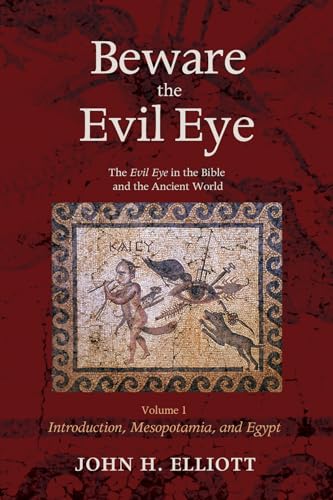 Beware the Evil Eye Volume 1: The Evil Eye in the Bible and the Ancient World-Introduction, Mesopotamia, and Egypt