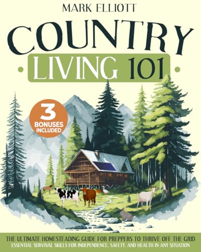 Country Living 101: The Ultimate Homesteading Guide for Preppers to Thrive Off the Grid | Essential Survival Skills for Independence, Safety, and Health in Any Situation