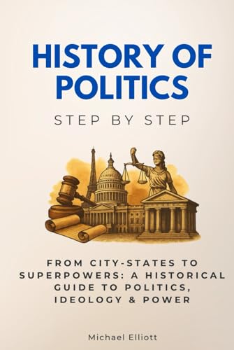 History of Politics Step by Step: From City-States to Superpowers: A Historical Guide to Politics, Ideology & Power (History Step by Step) von Independently published