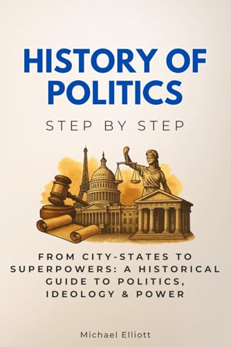 History of Politics Step by Step: From City-States to Superpowers: A Historical Guide to Politics, Ideology & Power (History Step by Step) von Independently published