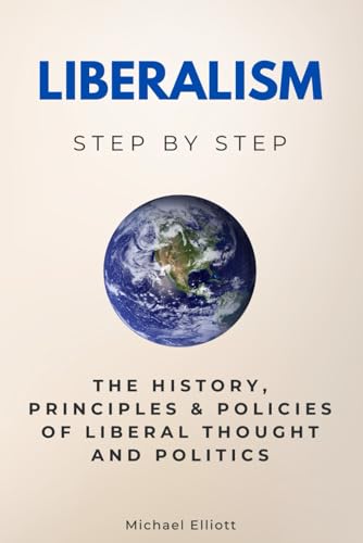 Liberalism Step by Step: The History, Principles & Policies of Liberal Thought and Politics (Social Science Step by Step) von Independently published