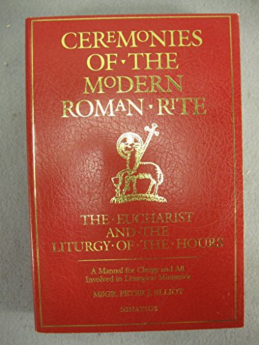 Ceremonies of the Modern Roman Rite: The Eucharist and the Liturgy of the Hours : A Manual for Clergy and All Involved in Liturgical Ministries